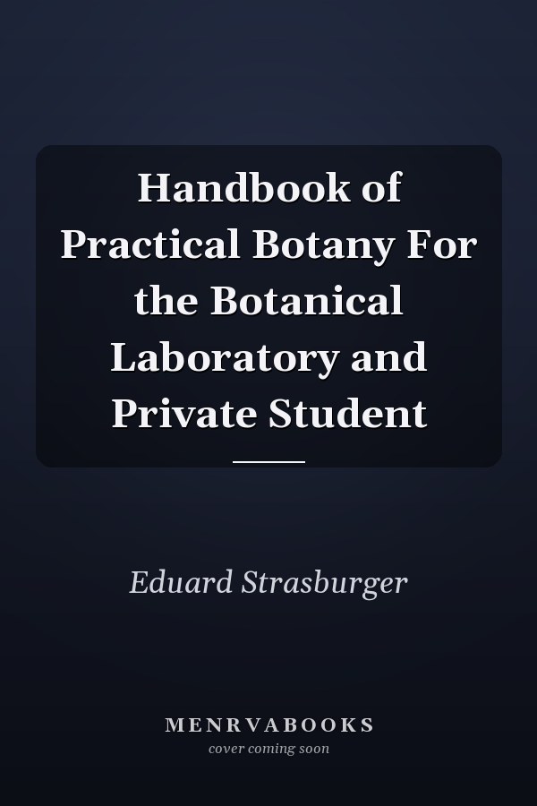 Handbook of Practical Botany For the Botanical Laboratory and Private Student