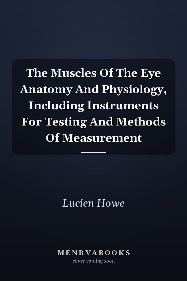 The Muscles Of The Eye Anatomy And Physiology, Including Instruments For Testing And Methods Of Measurement