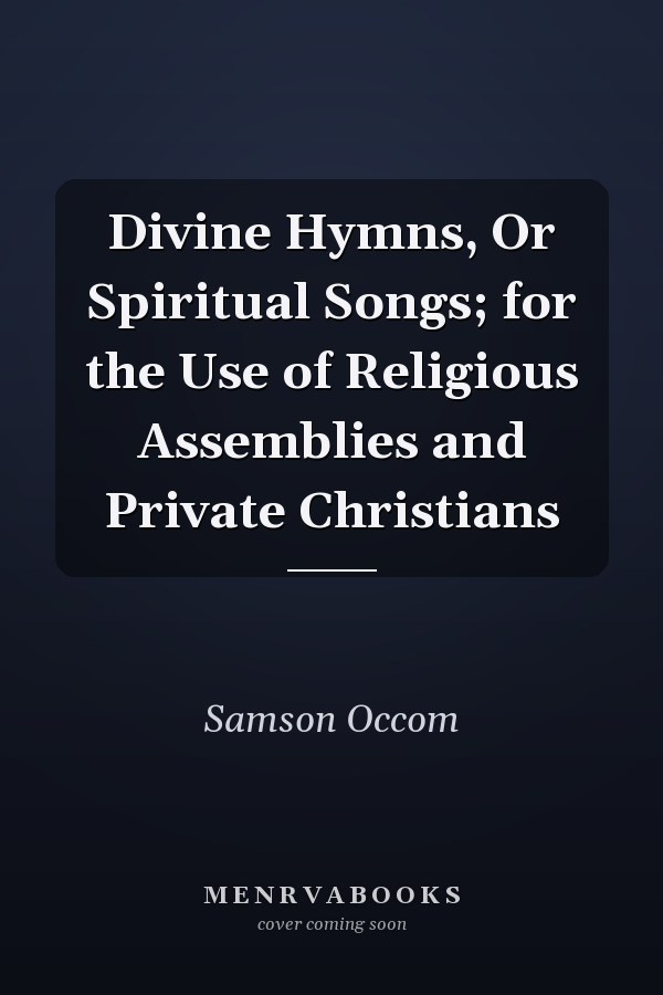 Divine Hymns, Or Spiritual Songs; for the Use of Religious Assemblies and Private Christians