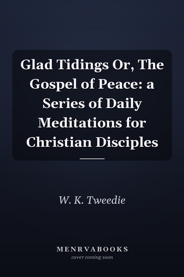 Glad Tidings Or, The Gospel of Peace: a Series of Daily Meditations for Christian Disciples