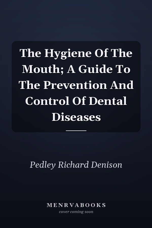 The Hygiene Of The Mouth; A Guide To The Prevention And Control Of Dental Diseases