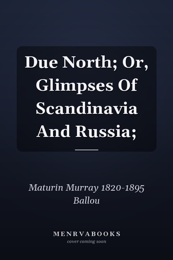 Due North; Or, Glimpses Of Scandinavia And Russia;