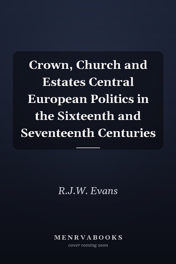 Crown, Church and Estates Central European Politics in the Sixteenth and Seventeenth Centuries