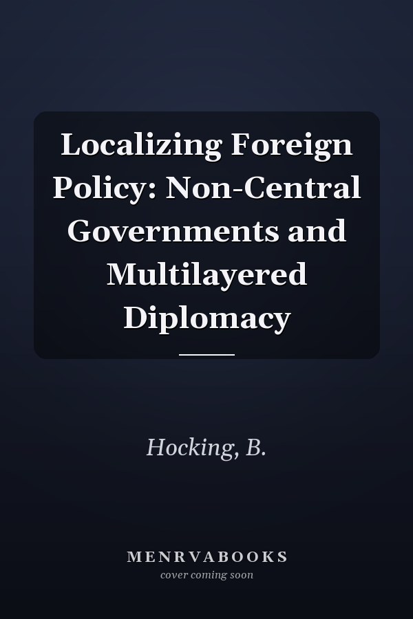 Localizing Foreign Policy: Non-Central Governments and Multilayered Diplomacy