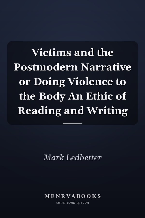 Victims and the Postmodern Narrative or Doing Violence to the Body An Ethic of Reading and Writing