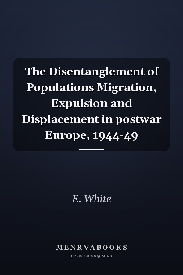 The Disentanglement of Populations Migration, Expulsion and Displacement in postwar Europe, 1944-49