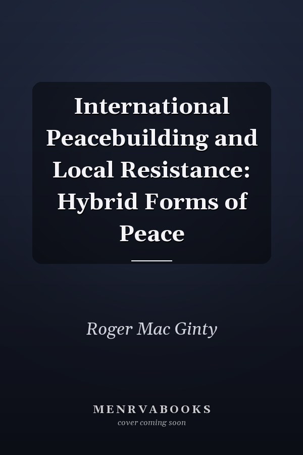 International Peacebuilding and Local Resistance: Hybrid Forms of Peace