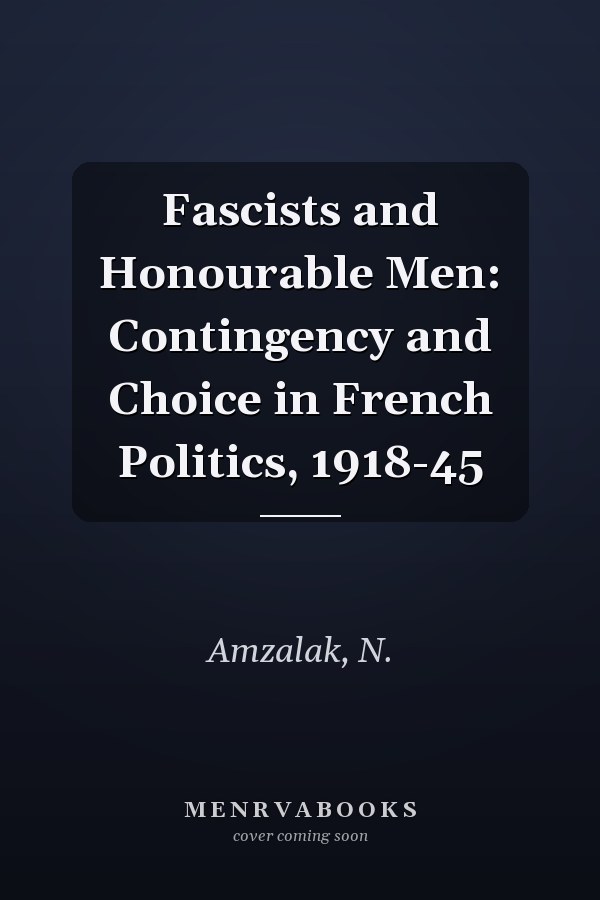 Fascists and Honourable Men: Contingency and Choice in French Politics, 1918-45
