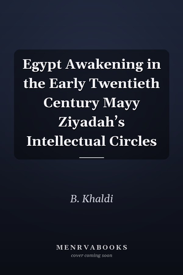 Egypt Awakening in the Early Twentieth Century Mayy Ziyadah’s Intellectual Circles