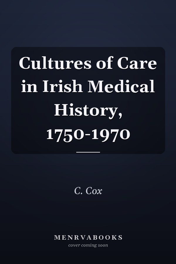 Cultures of Care in Irish Medical History, 1750-1970