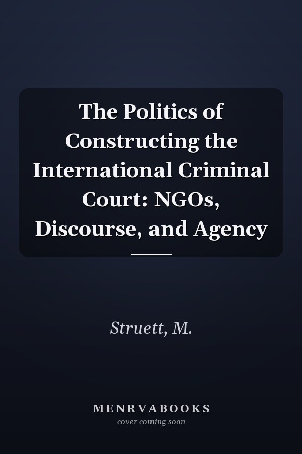 The Politics of Constructing the International Criminal Court: NGOs, Discourse, and Agency