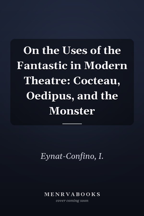 On the Uses of the Fantastic in Modern Theatre: Cocteau, Oedipus, and the Monster