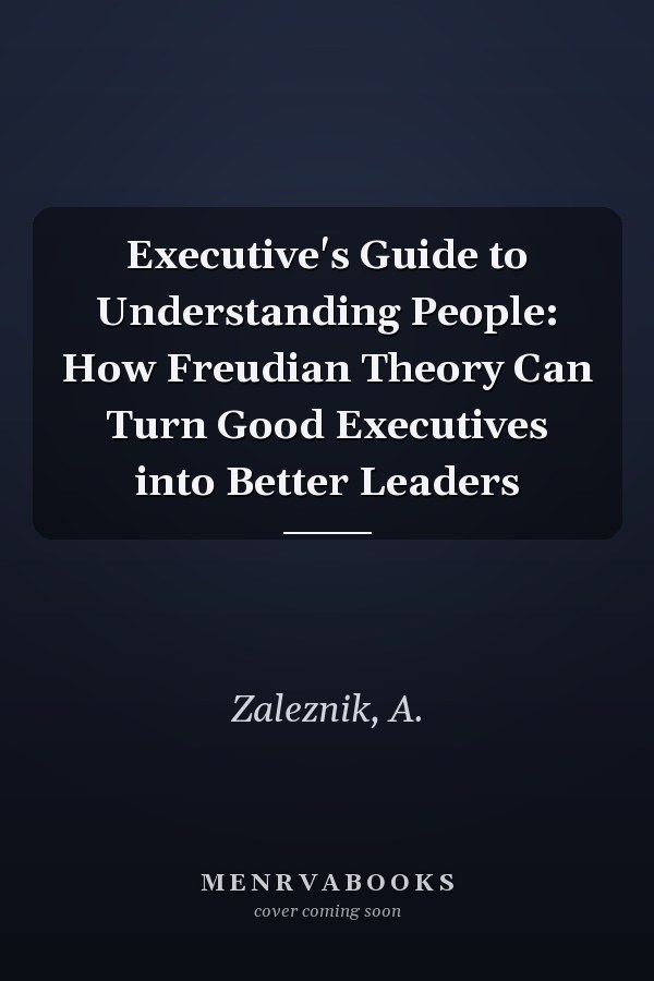 Executive's Guide to Understanding People: How Freudian Theory Can Turn Good Executives into Better Leaders