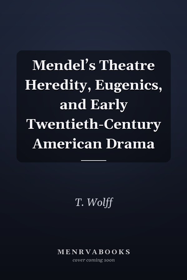 Mendel’s Theatre Heredity, Eugenics, and Early Twentieth-Century American Drama