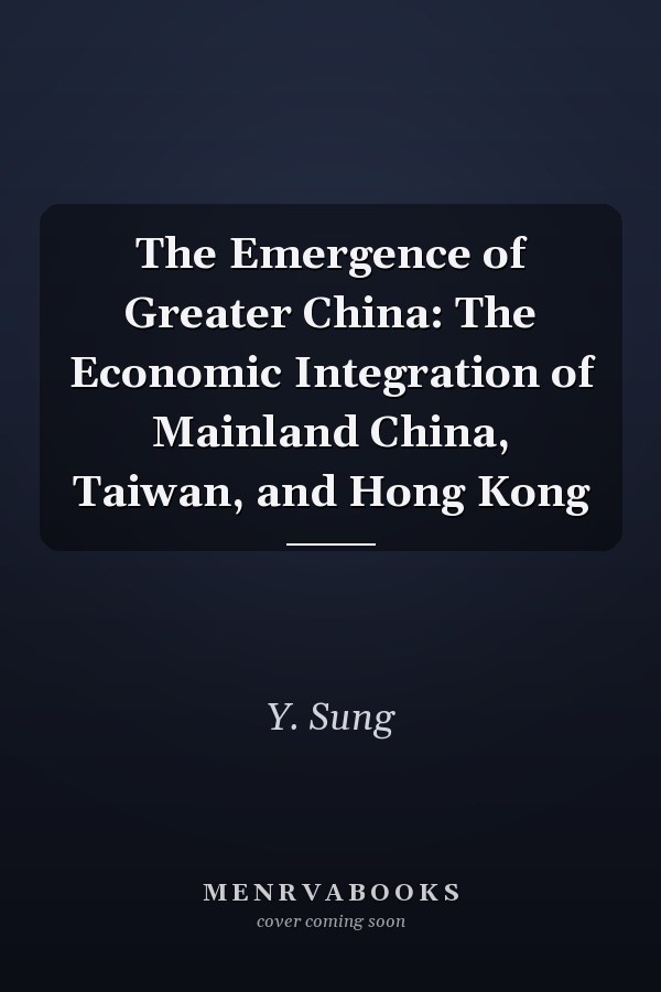 The Emergence of Greater China: The Economic Integration of Mainland China, Taiwan, and Hong Kong