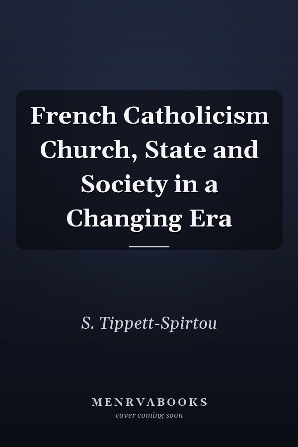 French Catholicism Church, State and Society in a Changing Era