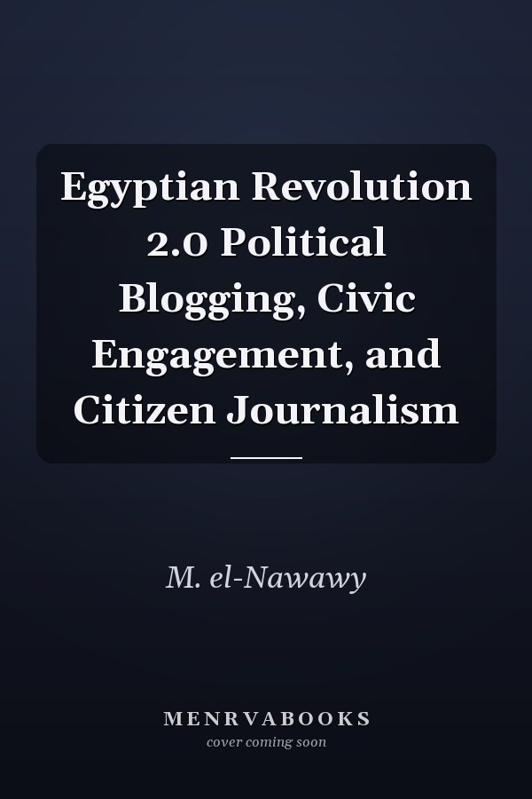 Egyptian Revolution 2.0 Political Blogging, Civic Engagement, and Citizen Journalism