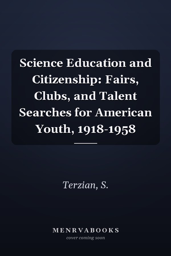 Science Education and Citizenship: Fairs, Clubs, and Talent Searches for American Youth, 1918-1958
