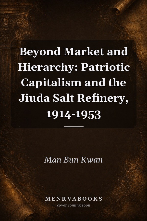 Beyond Market and Hierarchy: Patriotic Capitalism and the Jiuda Salt Refinery, 1914-1953