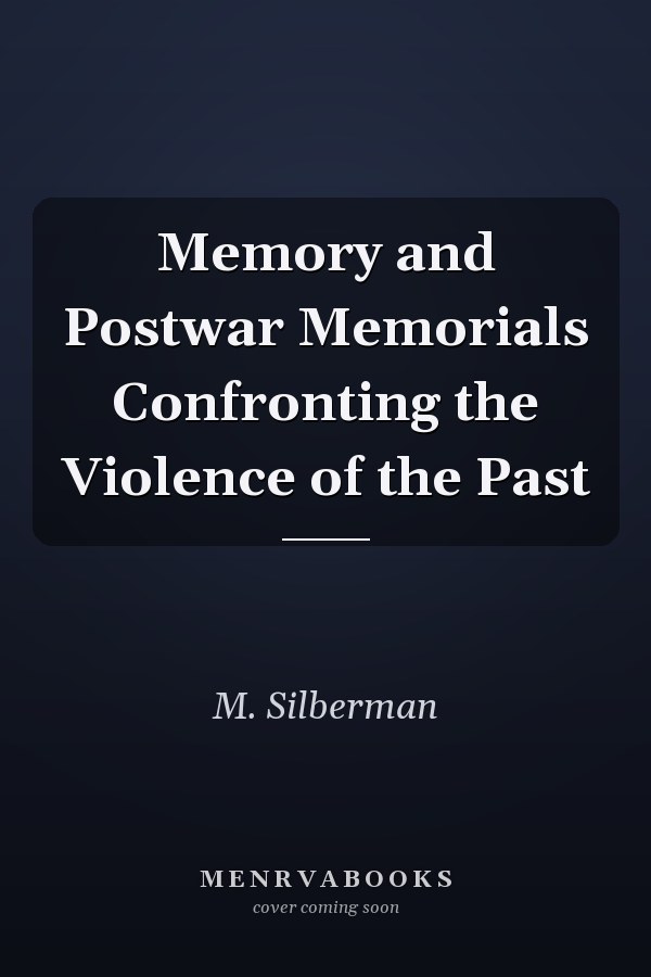 Memory and Postwar Memorials Confronting the Violence of the Past