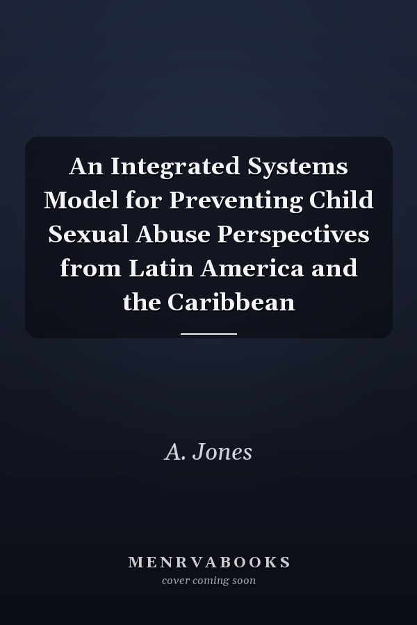 An Integrated Systems Model for Preventing Child Sexual Abuse Perspectives from Latin America and the Caribbean