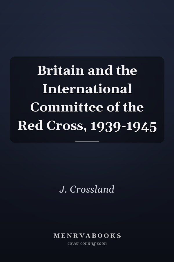 Britain and the International Committee of the Red Cross, 1939-1945