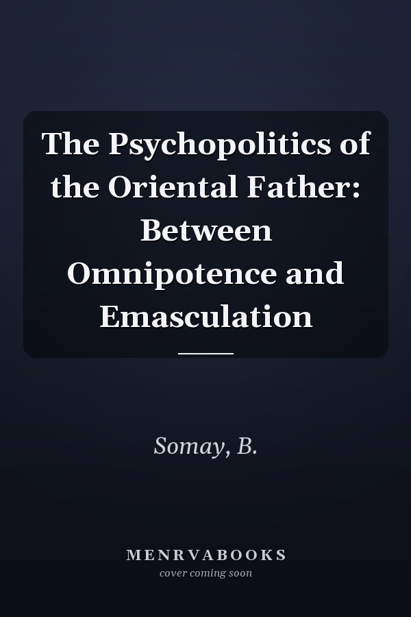 The Psychopolitics of the Oriental Father: Between Omnipotence and Emasculation
