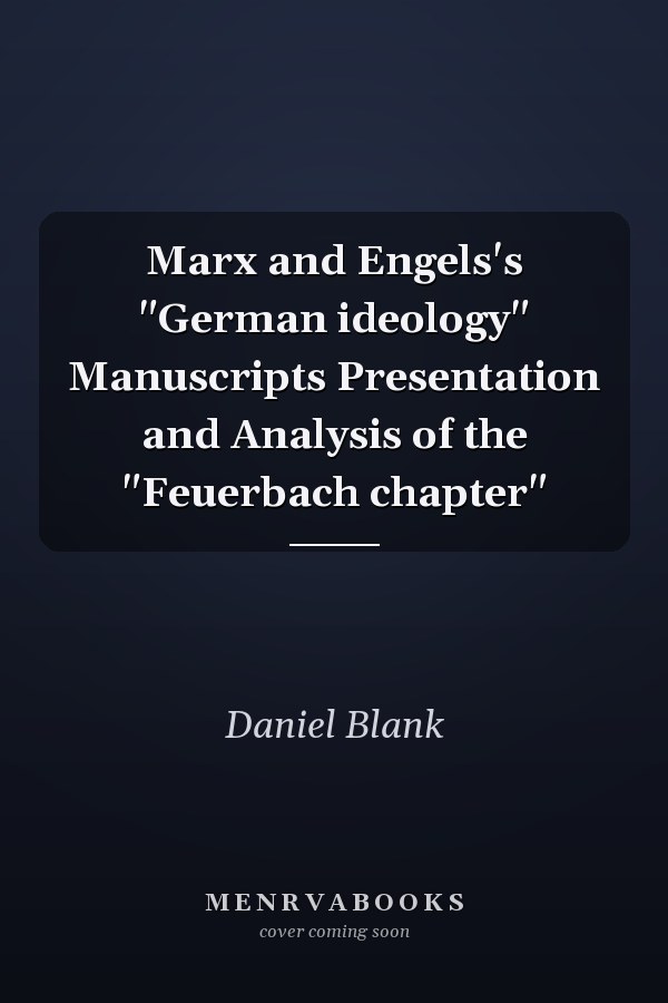 Marx and Engels's "German ideology" Manuscripts Presentation and Analysis of the "Feuerbach chapter"