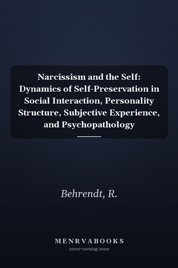 Narcissism and the Self: Dynamics of Self-Preservation in Social Interaction, Personality Structure, Subjective Experience, and Psychopathology
