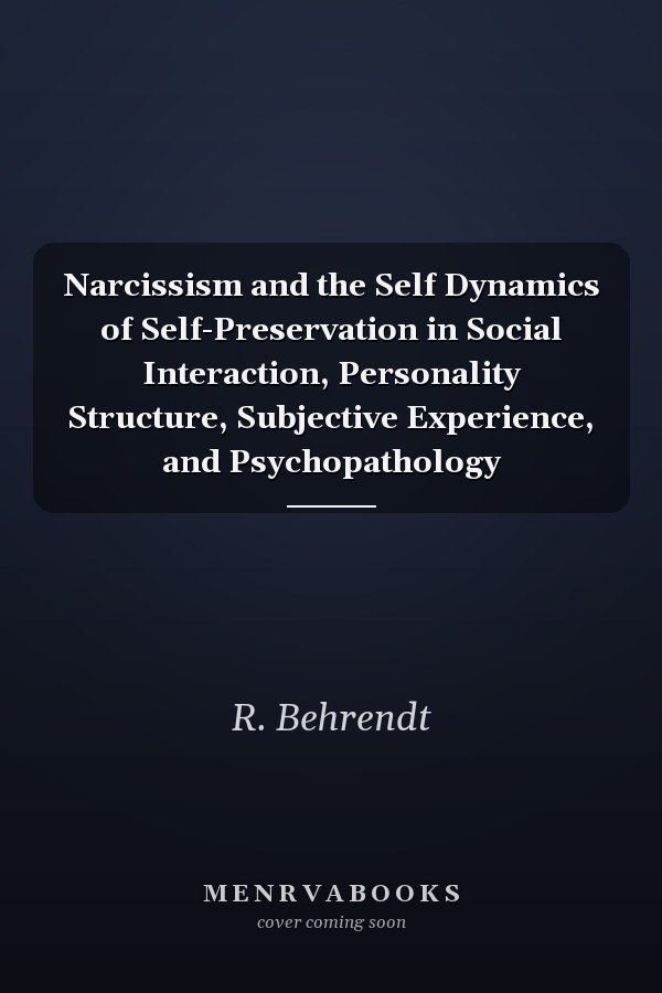Narcissism and the Self Dynamics of Self-Preservation in Social Interaction, Personality Structure, Subjective Experience, and Psychopathology