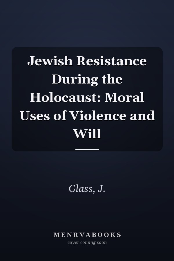 Jewish Resistance During the Holocaust: Moral Uses of Violence and Will