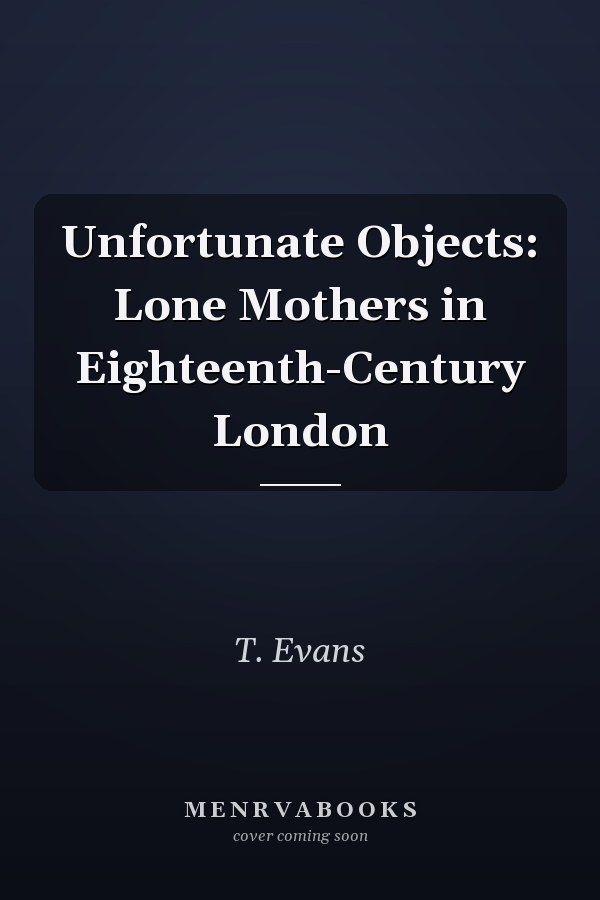 Unfortunate Objects: Lone Mothers in Eighteenth-Century London
