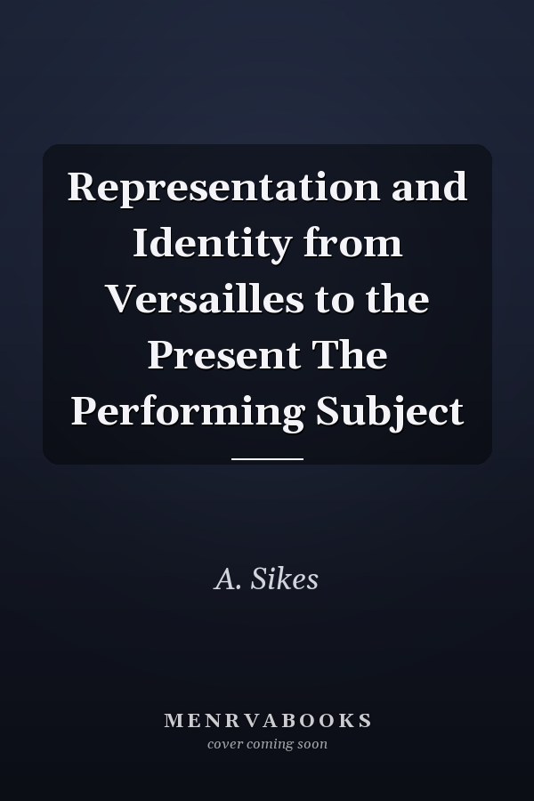 Representation and Identity from Versailles to the Present The Performing Subject