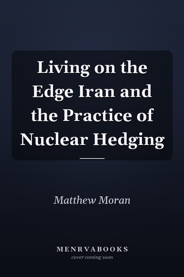 Living on the Edge Iran and the Practice of Nuclear Hedging
