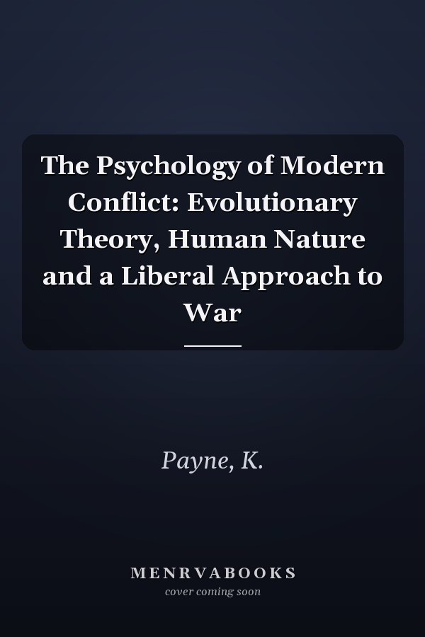 The Psychology of Modern Conflict: Evolutionary Theory, Human Nature and a Liberal Approach to War