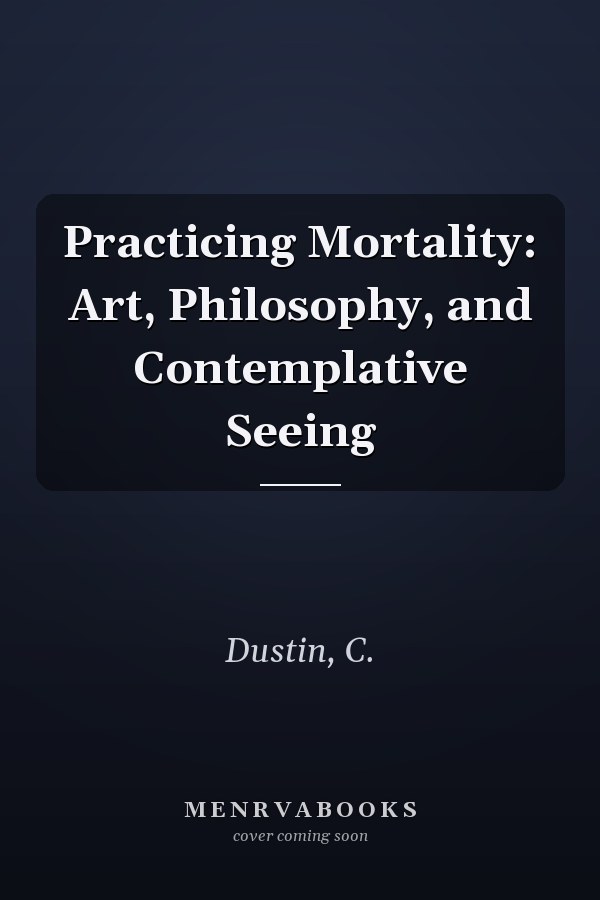 Practicing Mortality: Art, Philosophy, and Contemplative Seeing