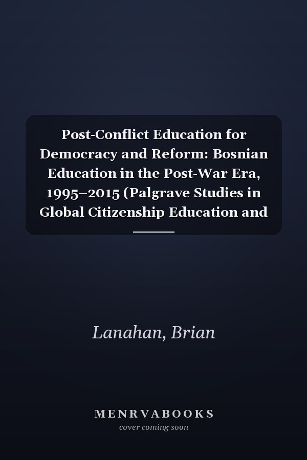 Post-Conflict Education for Democracy and Reform: Bosnian Education in the Post-War Era, 1995–2015 (Palgrave Studies in Global Citizenship Education and Democracy)