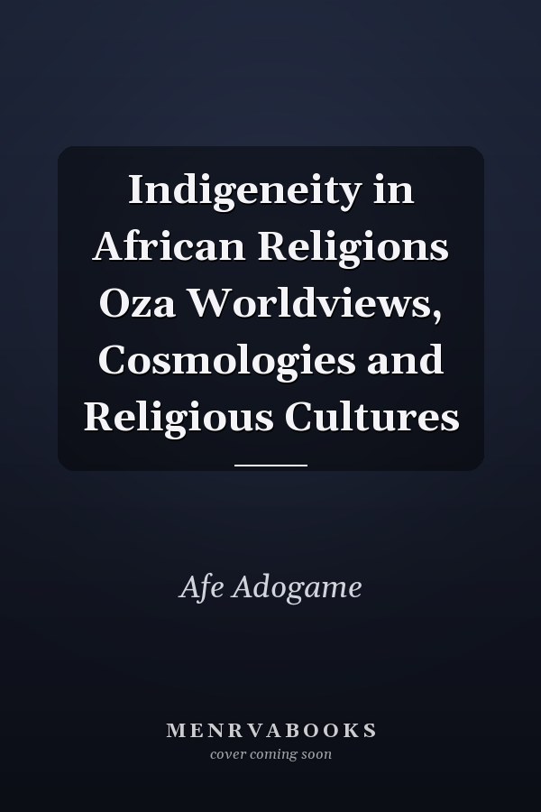 Indigeneity in African Religions Oza Worldviews, Cosmologies and Religious Cultures