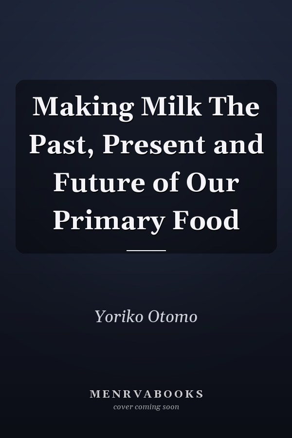 Making Milk The Past, Present and Future of Our Primary Food