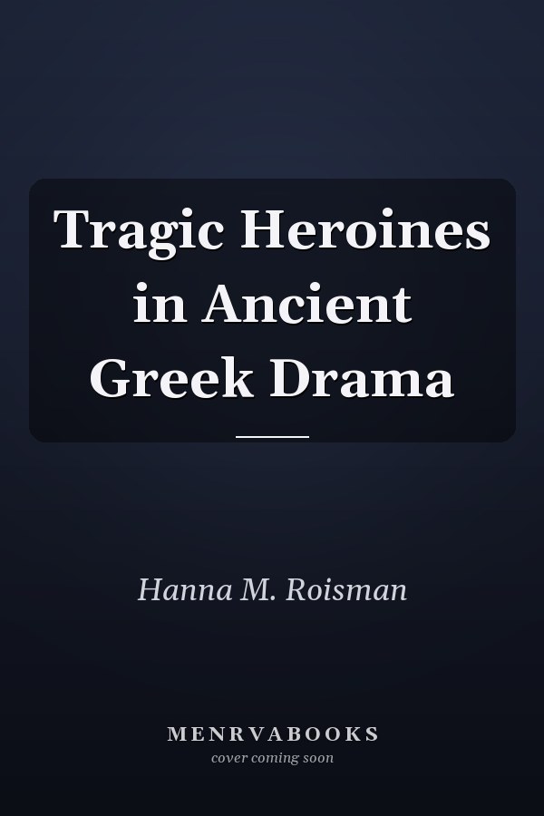 Tragic Heroines in Ancient Greek Drama