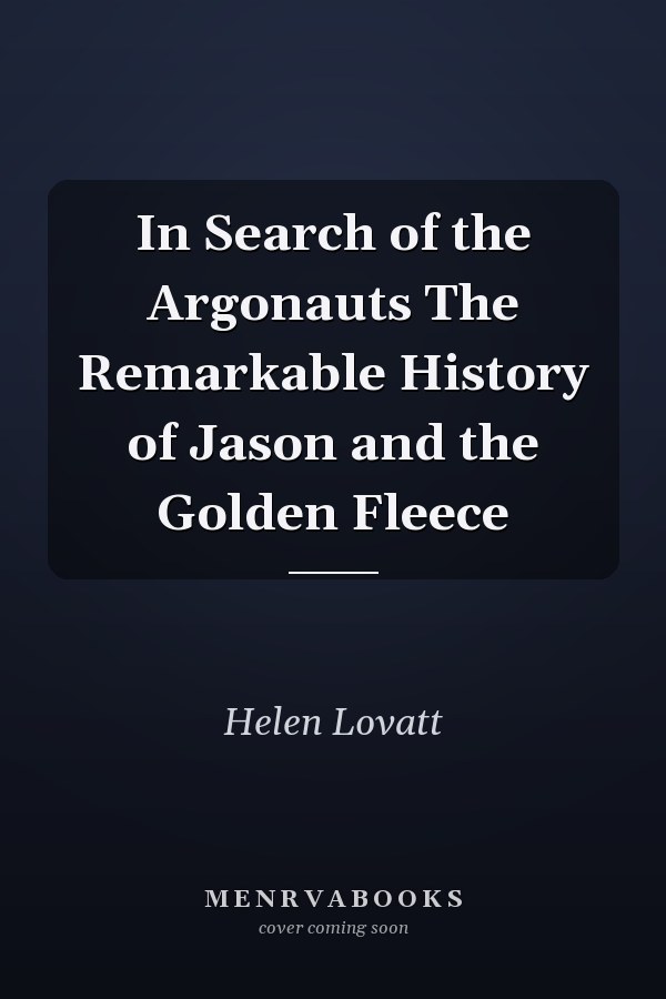 In Search of the Argonauts The Remarkable History of Jason and the Golden Fleece