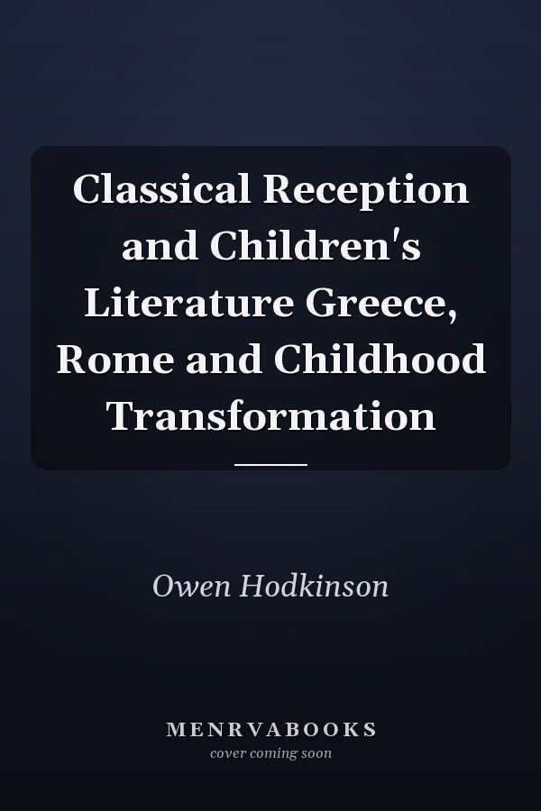 Classical Reception and Children's Literature Greece, Rome and Childhood Transformation