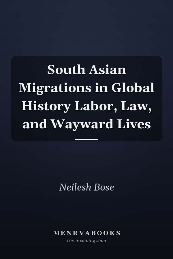 South Asian Migrations in Global History Labor, Law, and Wayward Lives