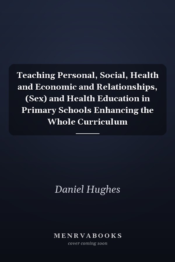 Teaching Personal, Social, Health and Economic and Relationships, (Sex) and Health Education in Primary Schools Enhancing the Whole Curriculum