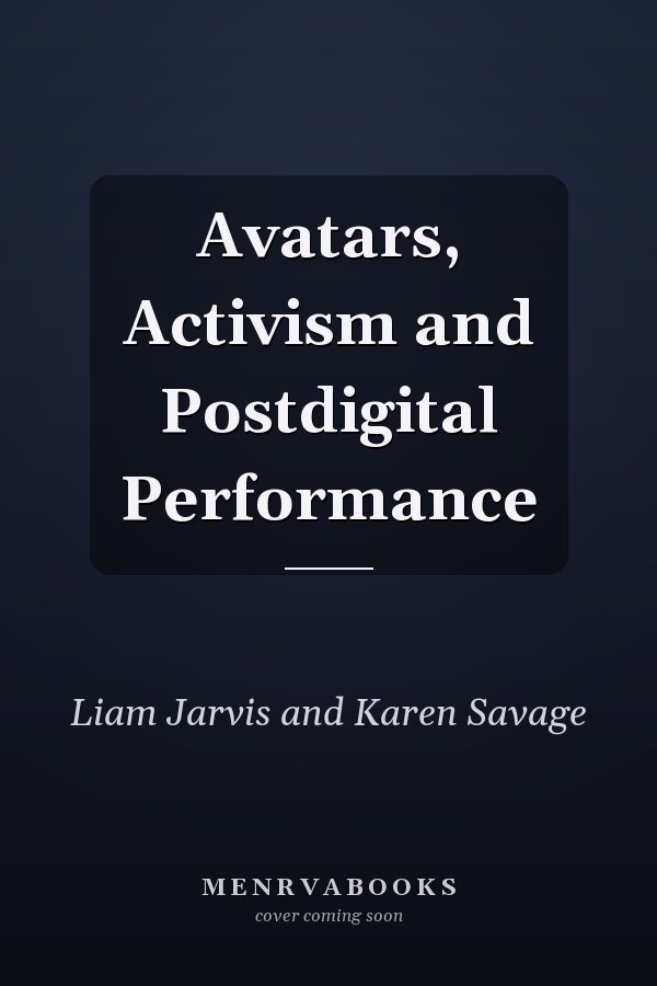 Avatars, Activism and Postdigital Performance