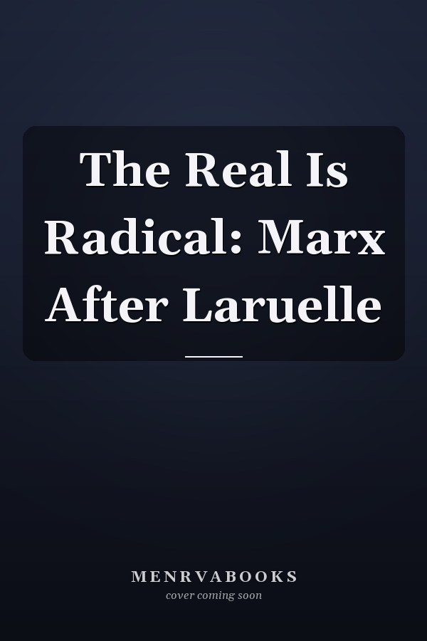 The Real Is Radical: Marx After Laruelle