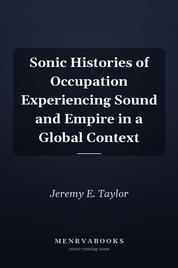 Sonic Histories of Occupation Experiencing Sound and Empire in a Global Context