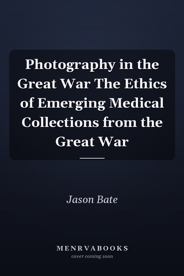 Photography in the Great War The Ethics of Emerging Medical Collections from the Great War