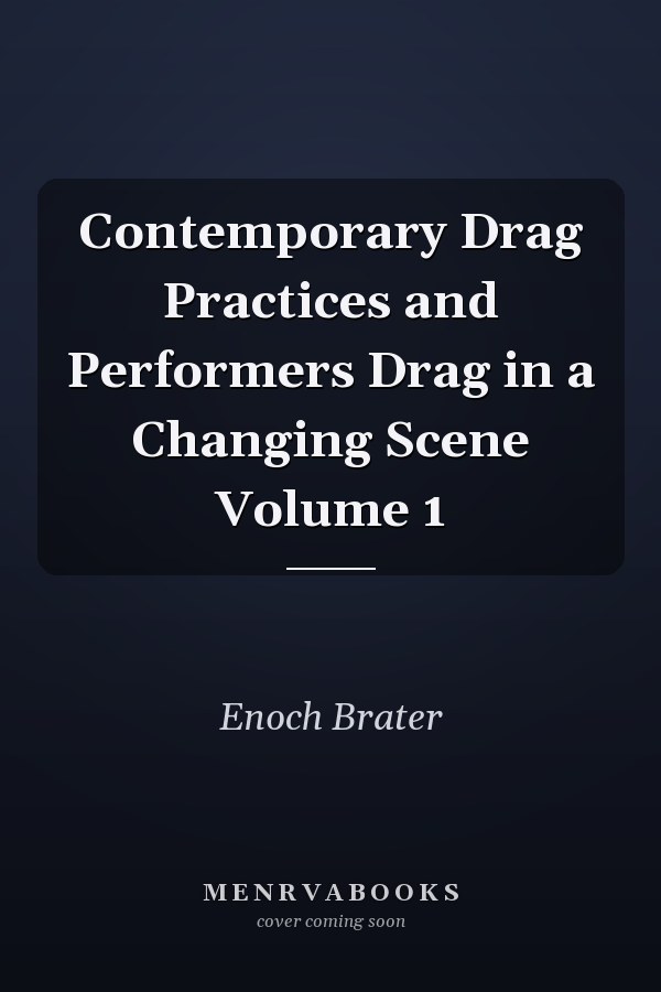 Contemporary Drag Practices and Performers Drag in a Changing Scene Volume 1