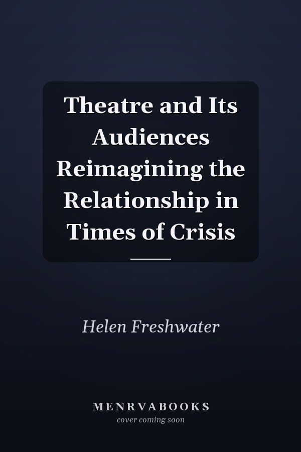 Theatre and Its Audiences Reimagining the Relationship in Times of Crisis
